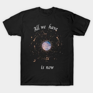 All we have is now T-Shirt